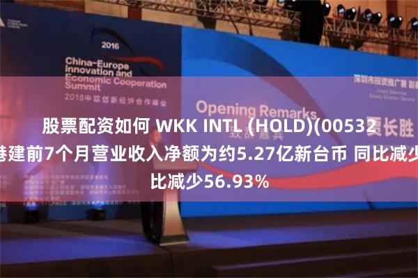 股票配资如何 WKK INTL (HOLD)(00532)：台湾港建前7个月营业收入净额为约5.27亿新台币 同比减少56.93%