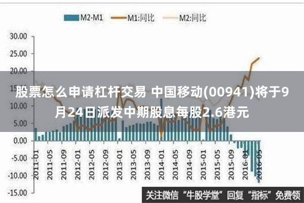 股票怎么申请杠杆交易 中国移动(00941)将于9月24日派发中期股息每股2.6港元