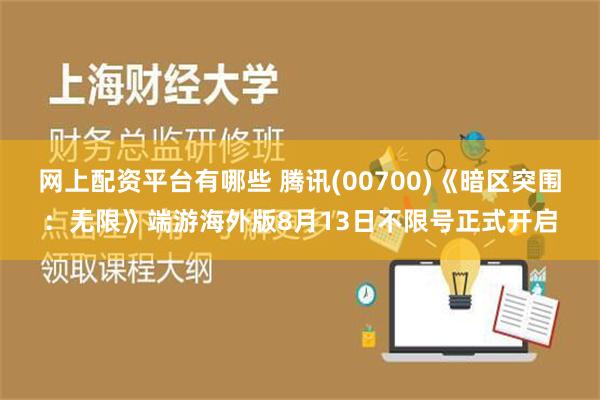 网上配资平台有哪些 腾讯(00700)《暗区突围：无限》端游海外版8月13日不限号正式开启