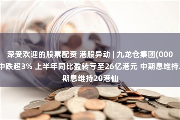 深受欢迎的股票配资 港股异动 | 九龙仓集团(00004)盘中跌超3% 上半年同比盈转亏至26亿港元 中期息维持20港仙