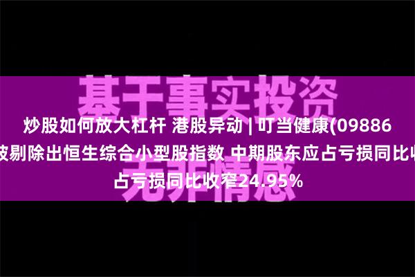 炒股如何放大杠杆 港股异动 | 叮当健康(09886)跌超12% 被剔除出恒生综合小型股指数 中期股东应占亏损同比收窄24.95%