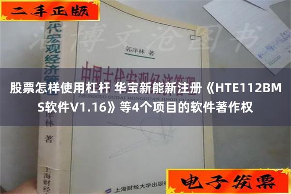 股票怎样使用杠杆 华宝新能新注册《HTE112BMS软件V1.16》等4个项目的软件著作权