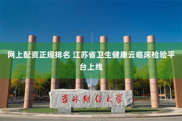 网上配资正规排名 江苏省卫生健康云临床检验平台上线