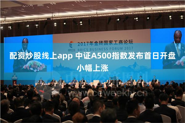 配资炒股线上app 中证A500指数发布首日开盘小幅上涨