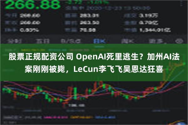 股票正规配资公司 OpenAI死里逃生？加州AI法案刚刚被毙，LeCun李飞飞吴恩达狂喜