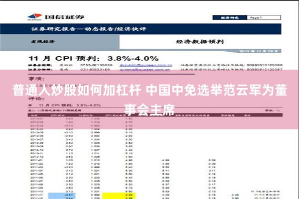 普通人炒股如何加杠杆 中国中免选举范云军为董事会主席