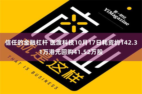 信任的金融杠杆 医渡科技10月17日耗资约142.31万港元回购41.52万股