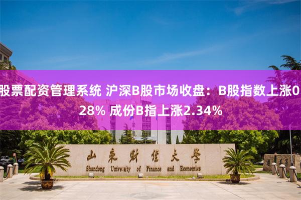 股票配资管理系统 沪深B股市场收盘：B股指数上涨0.28% 成份B指上涨2.34%