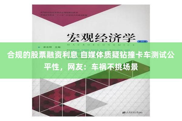 合规的股票融资利息 自媒体质疑钻撞卡车测试公平性，网友：车祸不挑场景