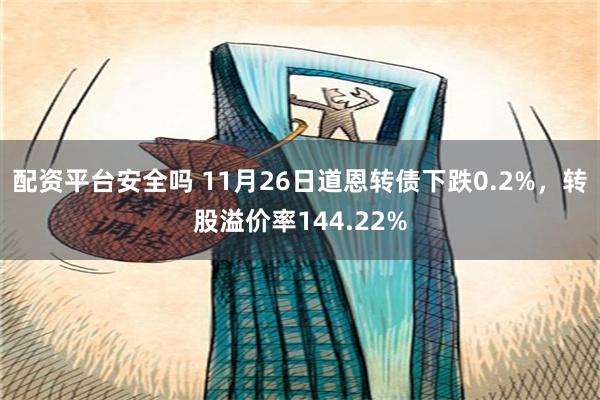 配资平台安全吗 11月26日道恩转债下跌0.2%，转股溢价率144.22%