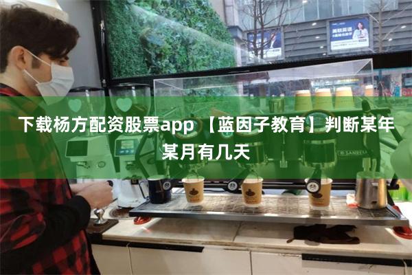 下载杨方配资股票app 【蓝因子教育】判断某年某月有几天