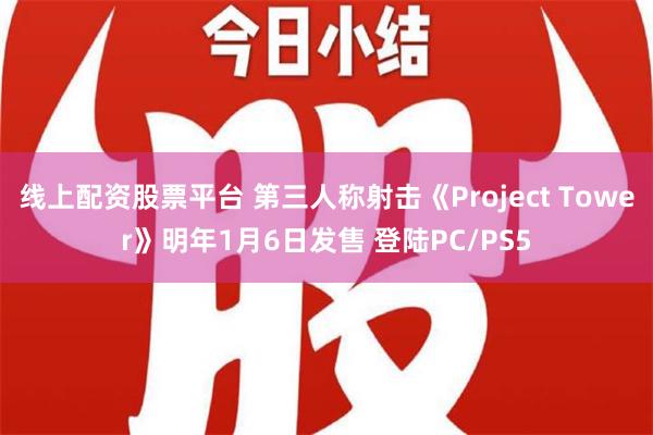 线上配资股票平台 第三人称射击《Project Tower》明年1月6日发售 登陆PC/PS5