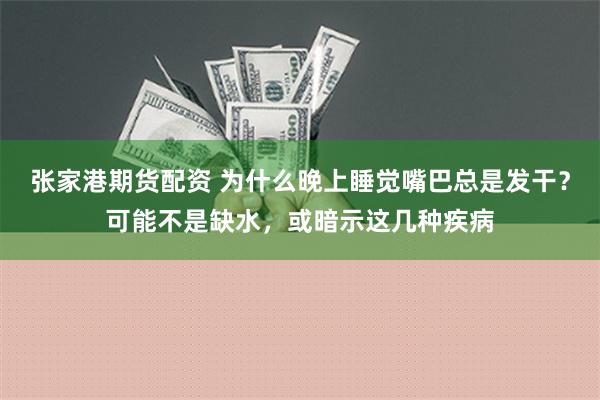 张家港期货配资 为什么晚上睡觉嘴巴总是发干？可能不是缺水，或暗示这几种疾病