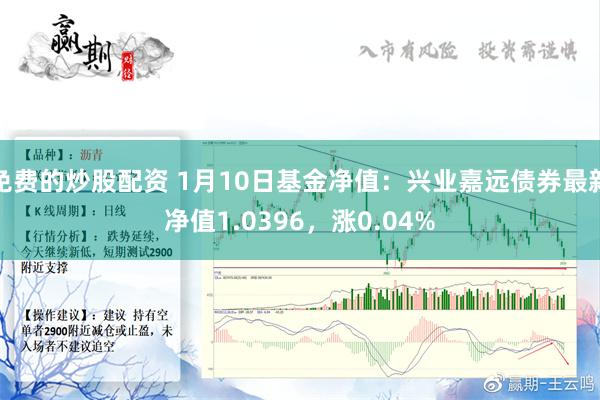 免费的炒股配资 1月10日基金净值：兴业嘉远债券最新净值1.0396，涨0.04%