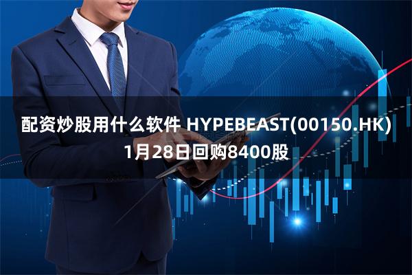 配资炒股用什么软件 HYPEBEAST(00150.HK)1月28日回购8400股