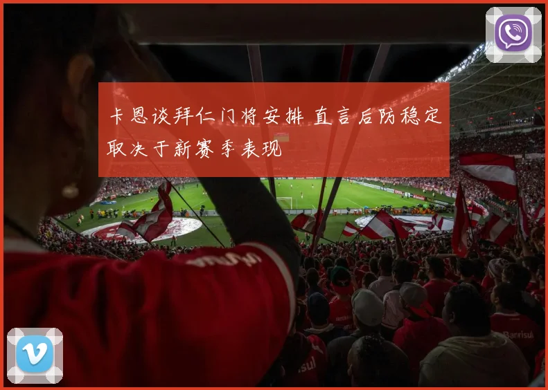 卡恩谈拜仁门将安排 直言后防稳定取决于新赛季表现