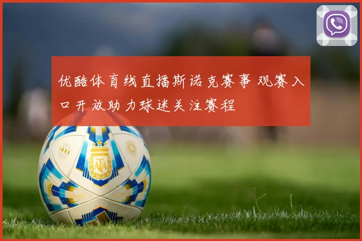 优酷体育线直播斯诺克赛事 观赛入口开放助力球迷关注赛程