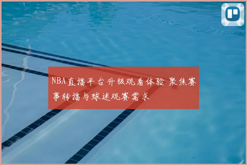 NBA直播平台升级观看体验 聚焦赛事转播与球迷观赛需求