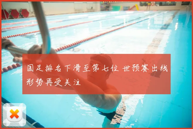 国足排名下滑至第七位 世预赛出线形势再受关注