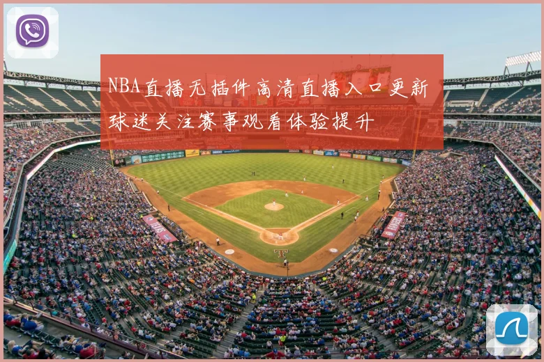 NBA直播无插件高清直播入口更新 球迷关注赛事观看体验提升