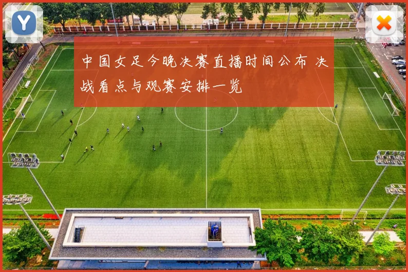 中国女足今晚决赛直播时间公布 决战看点与观赛安排一览
