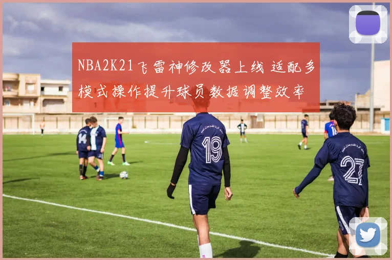 NBA2K21飞雷神修改器上线 适配多模式操作提升球员数据调整效率