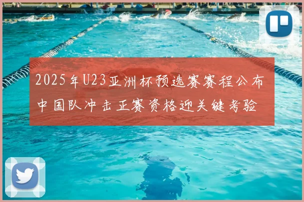 2025年U23亚洲杯预选赛赛程公布 中国队冲击正赛资格迎关键考验