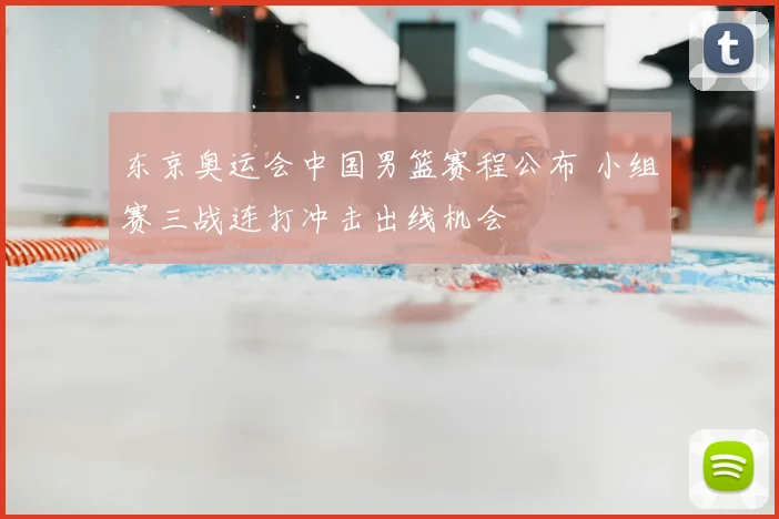 东京奥运会中国男篮赛程公布 小组赛三战连打冲击出线机会