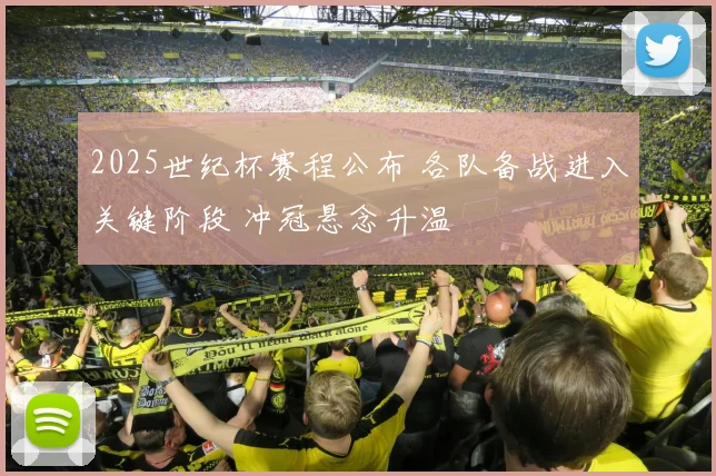 2025世纪杯赛程公布 各队备战进入关键阶段 冲冠悬念升温