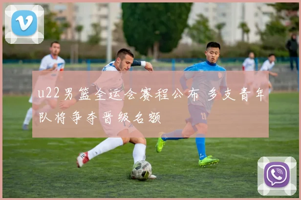 u22男篮全运会赛程公布 多支青年队将争夺晋级名额