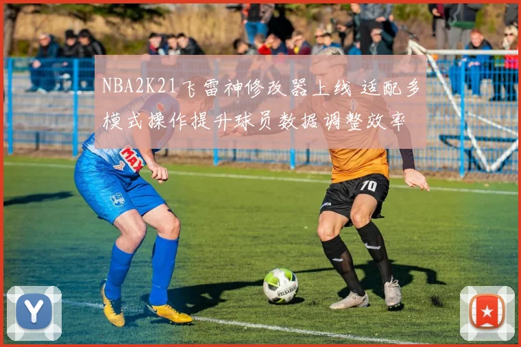 NBA2K21飞雷神修改器上线 适配多模式操作提升球员数据调整效率