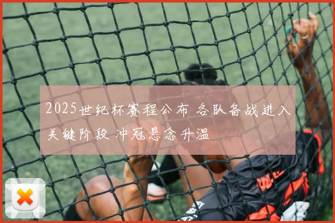 2025世纪杯赛程公布 各队备战进入关键阶段 冲冠悬念升温