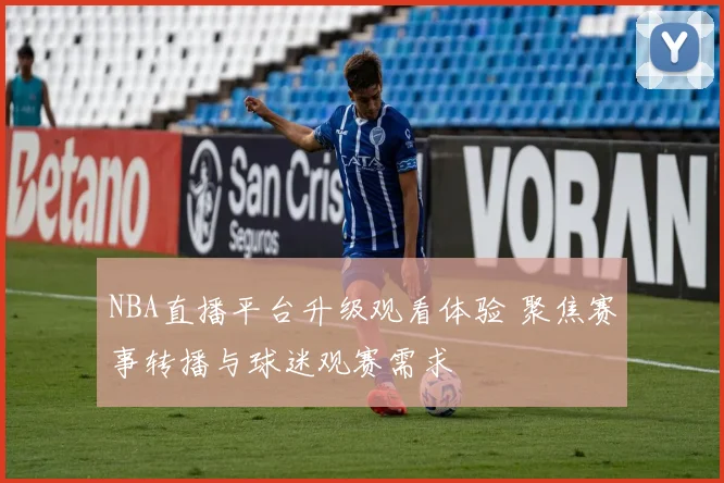 NBA直播平台升级观看体验 聚焦赛事转播与球迷观赛需求