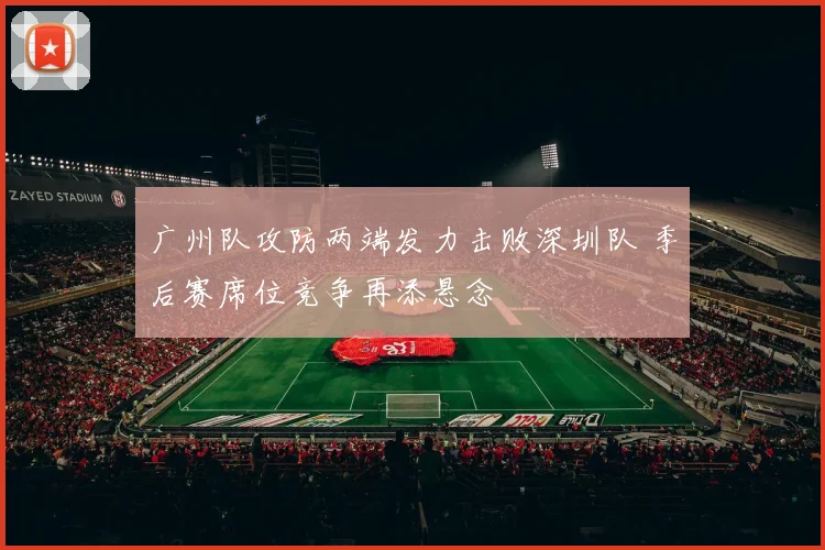 广州队攻防两端发力击败深圳队 季后赛席位竞争再添悬念