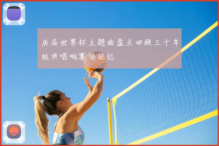 历届世界杯主题曲盘点回顾三十年经典唱响赛场记忆