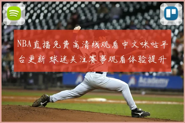 NBA直播免费高清线观看中文咪咕平台更新 球迷关注赛事观看体验提升