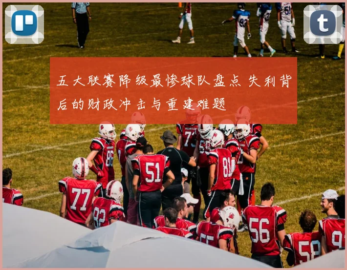 五大联赛降级最惨球队盘点 失利背后的财政冲击与重建难题