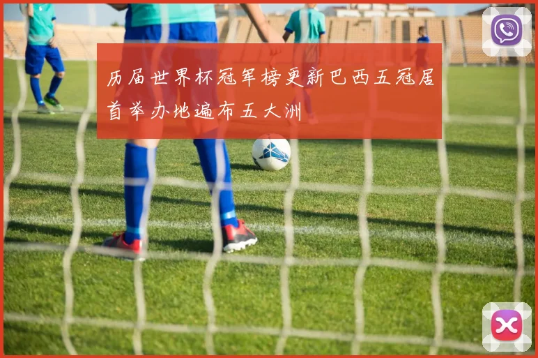 历届世界杯冠军榜更新巴西五冠居首举办地遍布五大洲