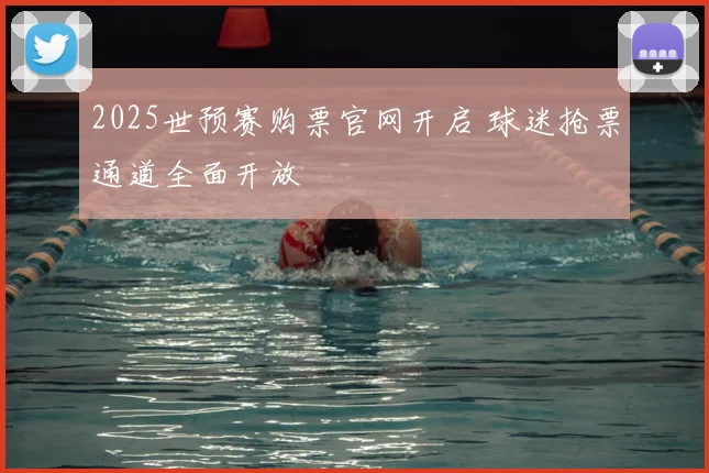 2025世预赛购票官网开启 球迷抢票通道全面开放